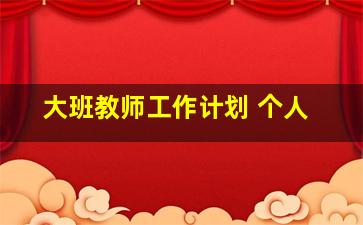 大班教师工作计划 个人